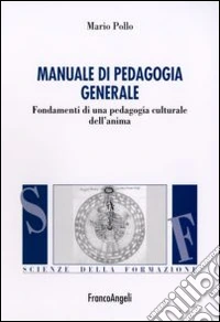 Manuale di pedagogia generale. Fondamenti di una pedagogia culturale dell'anima