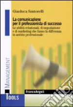 La Comunicazione per il professionista di successo. Le abilità relazionali, di negoziazione e di marketing che fanno la differenza in ambito professionale libro