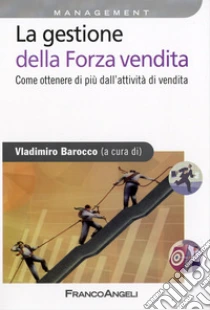 La Gestione della forza vendita. Come ottenere di pi� dall'attivit� di vendita