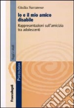 Io e il mio amico disabile. Rappresentazioni sull'amicizia tra adolescenti libro