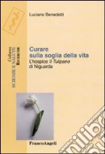 Curare sulla soglia della vita. L'hospice «Il tulipano» di Niguarda libro