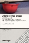 Operai senza classe. La fabbrica globale e il nuovo capitalismo. Un viaggio nella ThyssenKrupp Acciai speciali di Terni libro