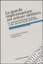 La Grande trasformazione nel settore elettrico. Le relazioni industriali in Enel e nelle aziende locali (1987-2007) libro