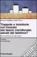 Trappole e traiettorie nel mercato del lavoro meridionale. Salvati dal telefono? Una ricerca in un call center libro