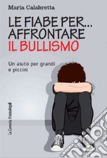 Le fiabe per... affrontare il bullismo. Un aiuto per grandi e piccini libro