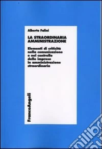 La Straordinaria amministrazione. Elementi di criticità nella comunicazione e nel controllo delle imprese in amministrazione straordinaria libro