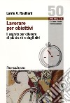 Lavorare per obiettivi. Il segreto per ottenere di più da sé e dagli altri libro di Rouillard Larrie A.