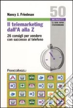 Il telemarketing dall'A alla Z. 26 consigli utili per vendere con successo al telefono libro