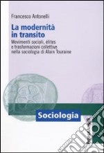 La Modernità in transito. Movimenti sociali, elites e trasformazioni collettive nella sociologia di Alain Touraine