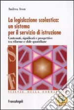 La Legislazione scolastica: un sistema per il servizio di istruzione. Contenuti, significati e prospettive tra riforme e sfide quotidiane libro