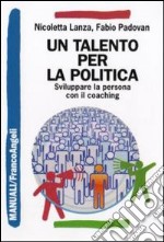 Un Talento per la politica. Sviluppare la persona con il coaching libro