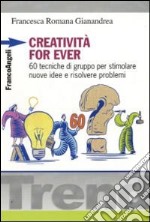 Creatività for ever. 60 tecniche di gruppo per stimolare nuove idee e risolvere problemi