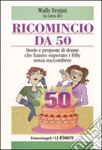 Ricomincio da 50. Storie e proposte di donne che hanno superato i fifty senza soccombere