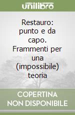 Restauro: punto e da capo. Frammenti per una (impossibile) teoria