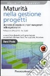 Maturità nella gestione progetti. Un modello di crescita del project management nelle organizzazioni libro