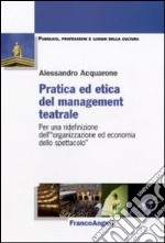 Pratica ed etica del management teatrale. Per una ridefinizione dell'«organizzazione ed economia dello spettacolo» libro