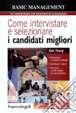 Come intervistare e selezionare i candidati migliori. Organizzare e condurre il colloquio, individuare i talenti, assumere i profili migliori per ogni posizione libro