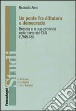 Un ponte fra dittatura e democrazia. Brescia e la sua provincia nelle carte del CLN (1945-1946) libro