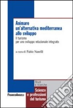 Animare un'alternativa mediterranea allo sviluppo. Il turismo per uno sviluppo relazionale integrato libro