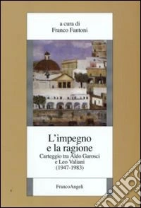 L'impegno e la ragione. Carteggio tra Aldo Garosci e Leo Valiani (1947-1983) libro
