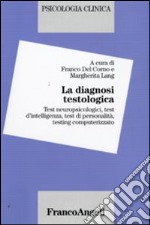 La diagnosi testologica. Test neuropsicologici, test d'intelligenza, test di personalità, testing computerizzato libro