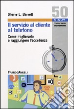 Il Servizio al cliente al telefono. Come migliorarlo e raggiungere l'eccellenza libro