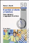 Il Servizio al cliente al telefono. Come migliorarlo e raggiungere l'eccellenza libro