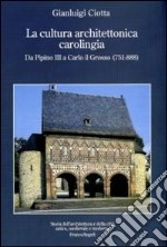 La Cultura architettonica carolingia. Da Pipino III a Carlo il Grosso (751-888) libro