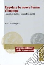 Regolare le nuove forme di impiego. Esperimenti locali di flexicurity in Europa libro