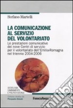 La Comunicazione al servizio del volontariato. Le prestazioni comunicative dei nove Centri di servizio per il volontariato dell'Emilia-Romagna nel triennio 2004-2006 libro