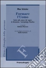 Formare l'uomo. Scritti sulla natura del sapere, la formazione, l'antropologia filosofica libro