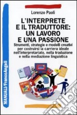 L'Interprete e il traduttore: un lavoro e una passione. Strumenti, strategie e modelli creativi per costruirsi la carriera ideale nell'interpretariato... libro