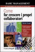 Come far crescere i propri collaboratori. Guidarli ad apprendere nuove competenze, applicare le tecniche dei coach e dei formatori, incoraggiare le capacità... libro