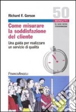 Come misurare la soddisfazione del cliente. Una guida per realizzare un servizio di qualità libro