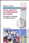 Come misurare la soddisfazione del cliente. Una guida per realizzare un servizio di qualità libro