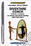 Diventare coach. Pratiche e strumenti per attivare percorsi di coaching passo dopo passo libro