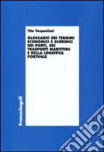 Glossario dei termini economici e giuridici dei porti, dei trasporti marittimi e della logistica portuale libro