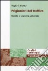 Prigionieri del traffico. Mobilità e sicurezza ambientale libro