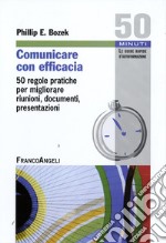 Comunicare con efficacia. 50 regole pratiche per migliorare riunioni, documenti, presentazioni