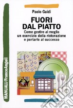 Fuori dal piatto. Come gestire al meglio un esercizio della ristorazione e portarlo al successo libro