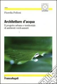 Architetture d'acqua. Il progetto urbano e territoriale di ambienti verdi-azzurri libro
