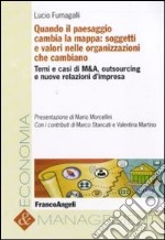 Quando il paesaggio cambia la mappa: soggetti e valori nelle organizzazioni che cambiano. Temi e casi di M&A, outsourcing e nuove relazioni d'impresa