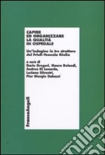 Capire ed organizzare la qualità in ospedale. Un'indagine in tre strutture del Friuli-Venezia Giulia libro