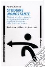 Studiare nonostante. Capitale sociale e successo scolastico degli studenti di origine immigrata nella scuola superiore libro