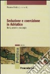 Seduzione e coercizione in Adriatico. Reti, attori e strategie libro di Botta F. (cur.)