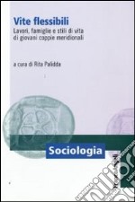 Vite flessibili. Lavori, famiglie e stili di vita di giovani coppie meridionali libro