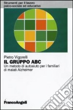 Il Gruppo ABC. Un metodo di autoaiuto per i familiari di malati Alzheimer libro