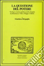 La Questione del potere. Teologi e teoria politica nella disputa tra Bonifacio VIII e Filippo il Bello libro