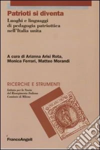 Patrioti si diventa. Luoghi e linguaggi di pedagogia patriottica nell'Italia unita