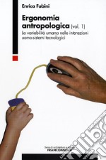 Ergonomia antropologica. Vol. 1: La variabilità umana nelle interazioni uomo-sistemi tecnologici libro